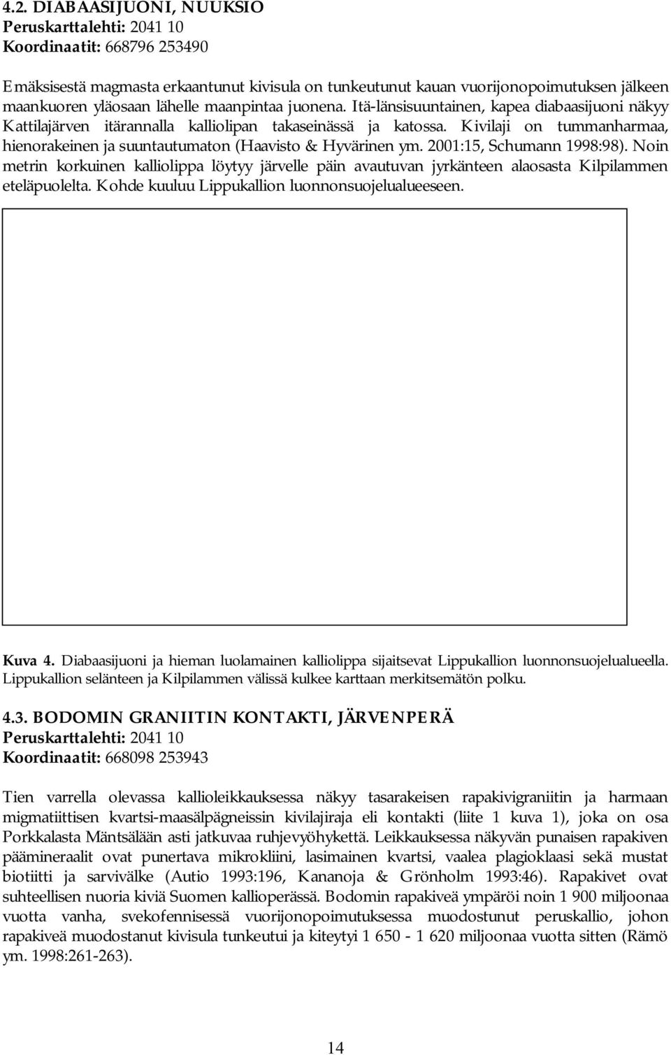 Kivilaji on tummanharmaa, hienorakeinen ja suuntautumaton (Haavisto & Hyvärinen ym. 2001:15, Schumann 1998:98).