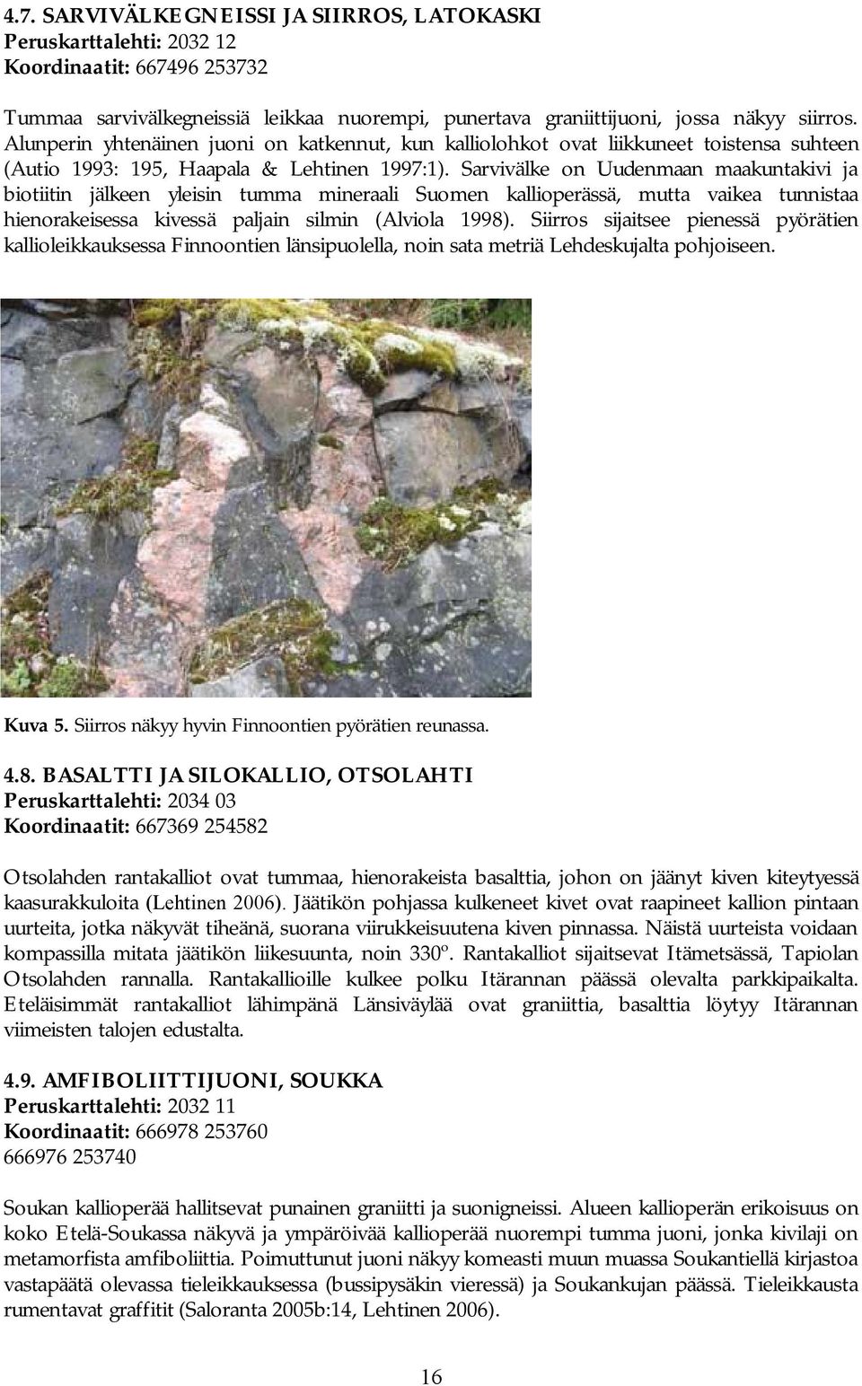 Sarvivälke on Uudenmaan maakuntakivi ja biotiitin jälkeen yleisin tumma mineraali Suomen kallioperässä, mutta vaikea tunnistaa hienorakeisessa kivessä paljain silmin (Alviola 1998).