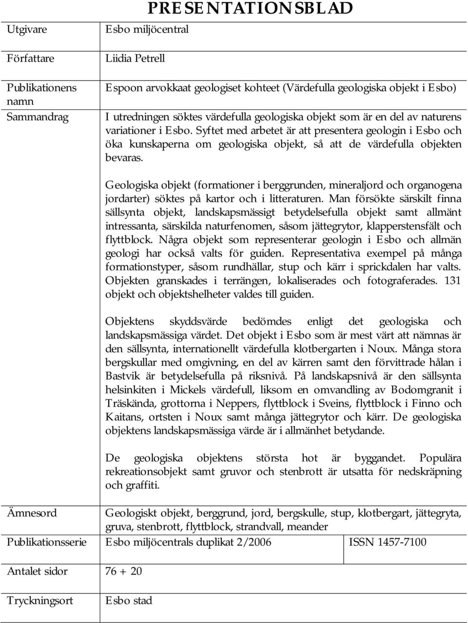 Syftet med arbetet är att presentera geologin i Esbo och öka kunskaperna om geologiska objekt, så att de värdefulla objekten bevaras.