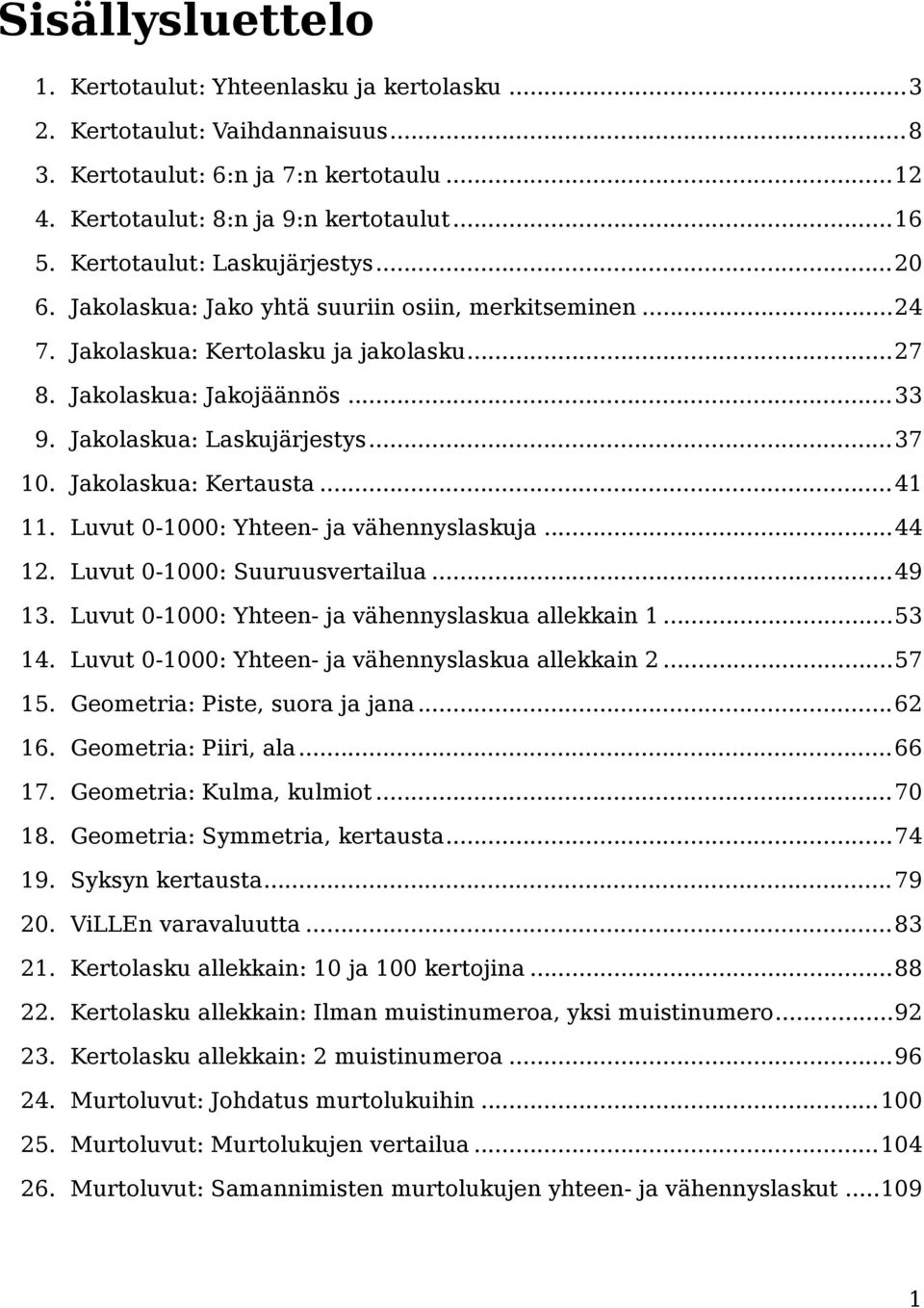 ..37 10. Jakolaskua: Kertausta...41 11. Luvut 0-1000: Yhteen- ja vähennyslaskuja...44 12. Luvut 0-1000: Suuruusvertailua...49 13. Luvut 0-1000: Yhteen- ja vähennyslaskua allekkain 1...53 14.