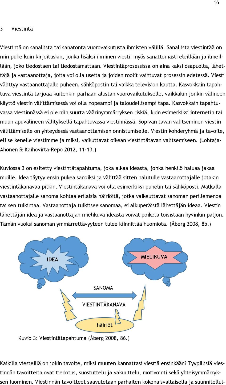 Viestintäprosessissa on aina kaksi osapuolta, lähettäjä ja vastaanottaja, joita voi olla useita ja joiden roolit vaihtuvat prosessin edetessä.