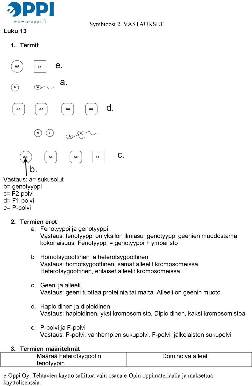 Homotsygoottinen ja heterotsygoottinen Vastaus: homotsygoottinen, samat alleelit kromosomeissa. Heterotsygoottinen, erilaiset alleelit kromosomeissa. c.