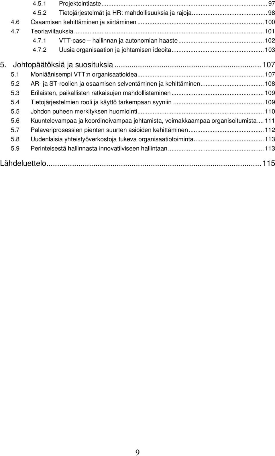 .. 108 5.3 Erilaisten, paikallisten ratkaisujen mahdollistaminen... 109 5.4 Tietojärjestelmien rooli ja käyttö tarkempaan syyniin... 109 5.5 Johdon puheen merkityksen huomiointi... 110 5.