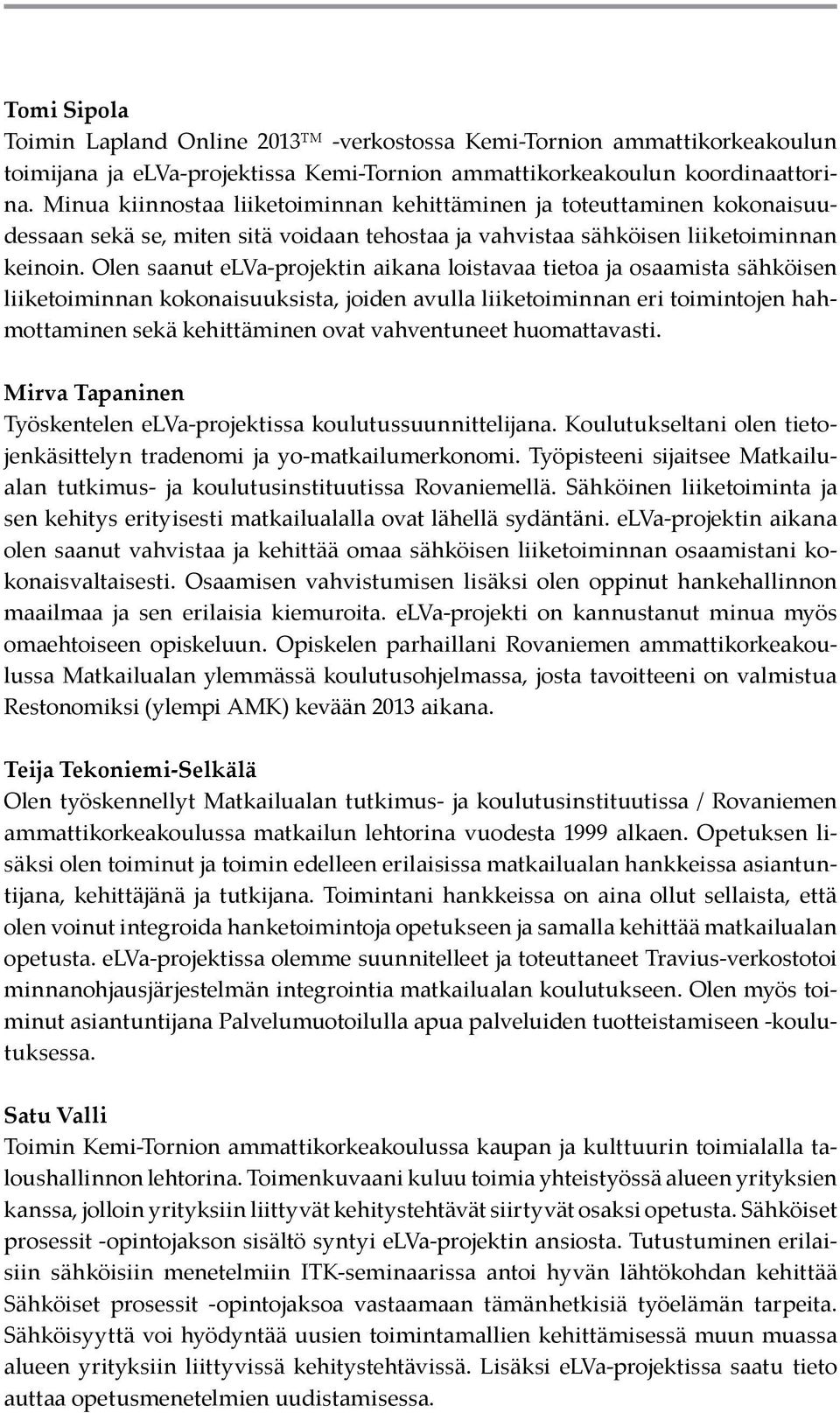 Olen saanut elva-projektin aikana loistavaa tietoa ja osaamista sähköisen liiketoiminnan kokonaisuuksista, joiden avulla liiketoiminnan eri toimintojen hahmottaminen sekä kehittäminen ovat