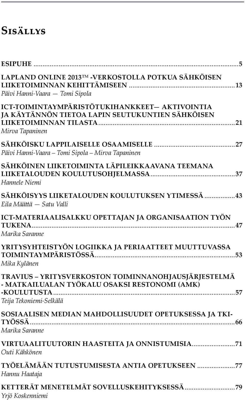 ..21 Mirva Tapaninen Sähköisku lappilaiselle osaamiselle...27 Päivi Hanni-Vaara Tomi Sipola Mirva Tapaninen Sähköinen liiketoiminta läpileikkaavana teemana liiketalouden koulutusohjelmassa.