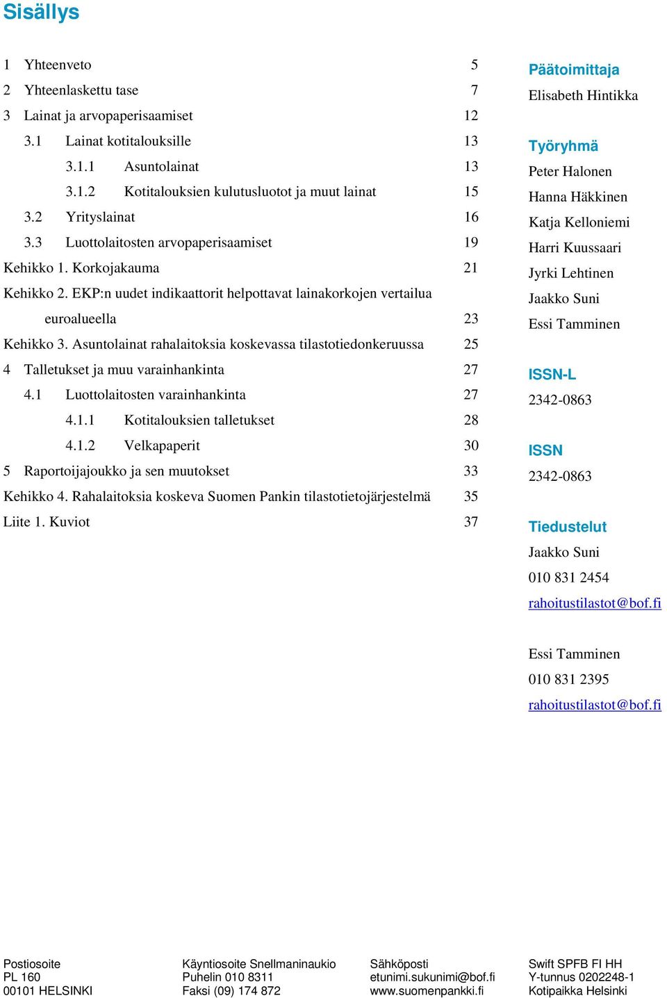 Asuntolainat rahalaitoksia koskevassa tilastotiedonkeruussa Talletukset ja muu varainhankinta 7.1 Luottolaitosten varainhankinta 7.1.1 Kotitalouksien talletukset 8.1. Velkapaperit 3 Raportoijajoukko ja sen muutokset 33 Kehikko.