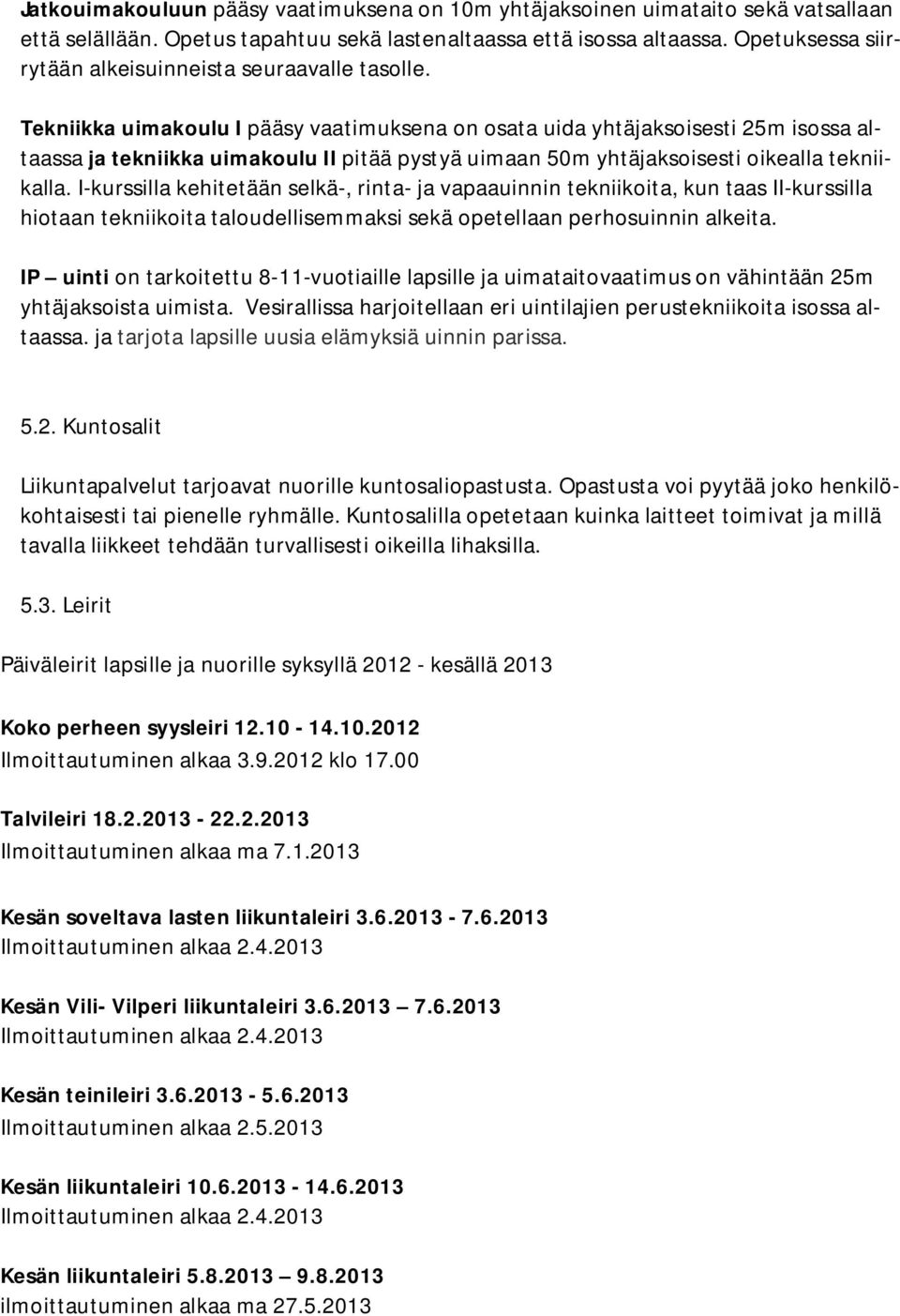 Tekniikka uimakoulu I pääsy vaatimuksena on osata uida yhtäjaksoisesti 25m isossa altaassa ja tekniikka uimakoulu II pitää pystyä uimaan 50m yhtäjaksoisesti oikealla tekniikalla.