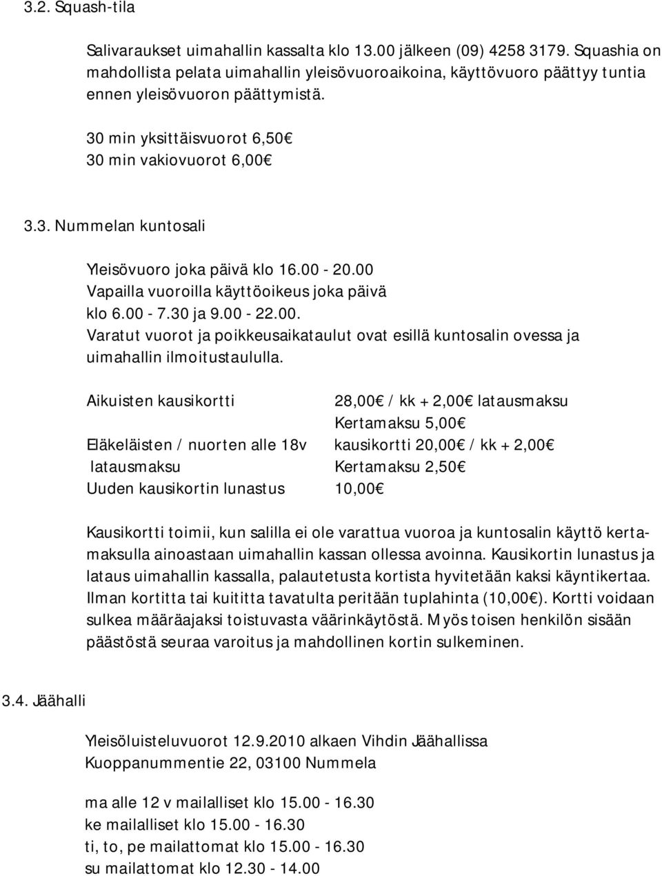 00-20.00 Vapailla vuoroilla käyttöoikeus joka päivä klo 6.00-7.30 ja 9.00-22.00. Varatut vuorot ja poikkeusaikataulut ovat esillä kuntosalin ovessa ja uimahallin ilmoitustaululla.