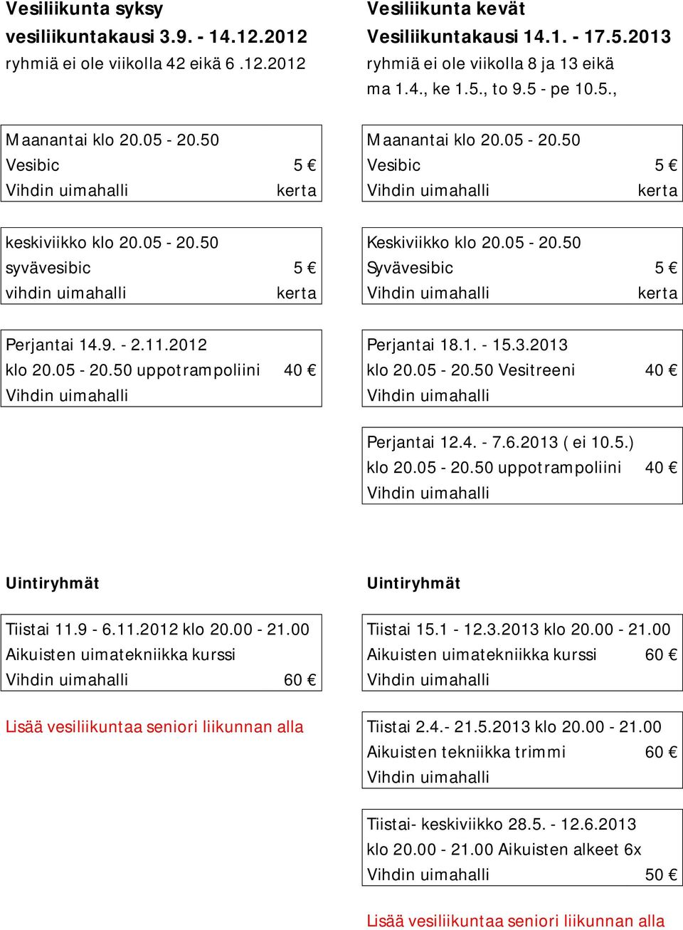 9. - 2.11.2012 Perjantai 18.1. - 15.3.2013 klo 20.05-20.50 uppotrampoliini 40 klo 20.05-20.50 Vesitreeni 40 Vihdin uimahalli Vihdin uimahalli Perjantai 12.4. - 7.6.2013 ( ei 10.5.) klo 20.05-20.50 uppotrampoliini 40 Vihdin uimahalli Uintiryhmät Uintiryhmät Tiistai 11.