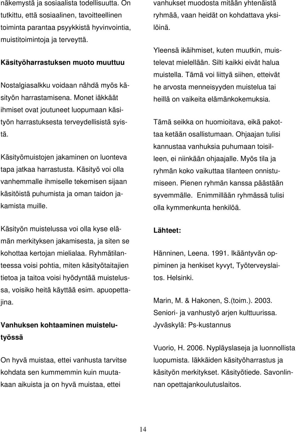 Käsityömuistojen jakaminen on luonteva tapa jatkaa harrastusta. Käsityö voi olla vanhemmalle ihmiselle tekemisen sijaan käsitöistä puhumista ja oman taidon jakamista muille.