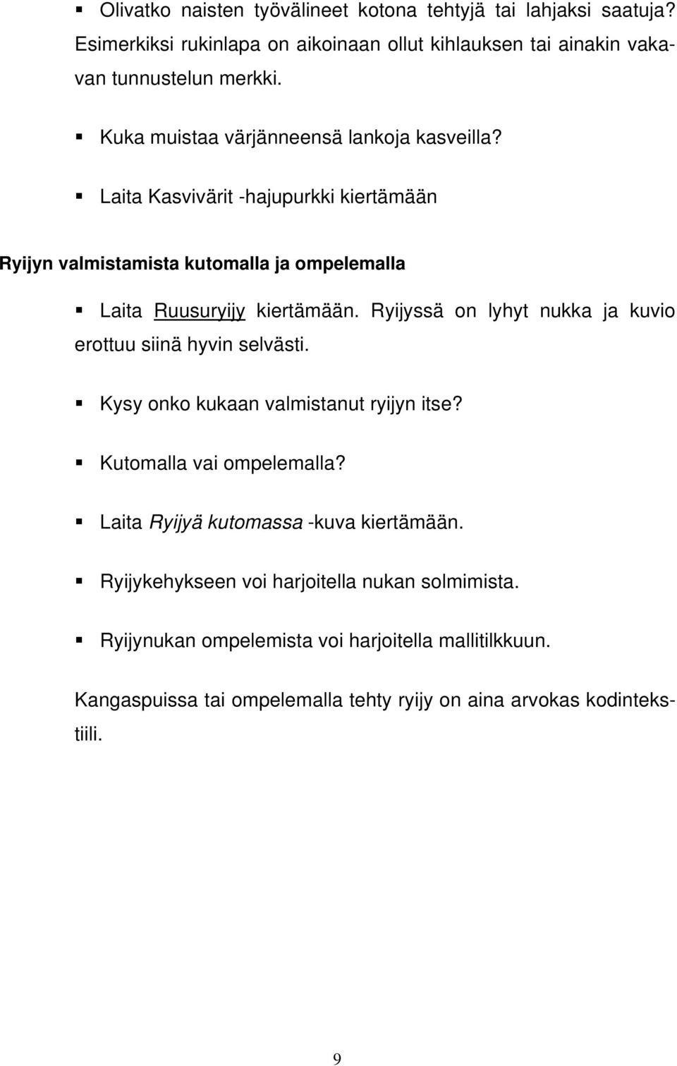 Ryijyssä on lyhyt nukka ja kuvio erottuu siinä hyvin selvästi. Kysy onko kukaan valmistanut ryijyn itse? Kutomalla vai ompelemalla?