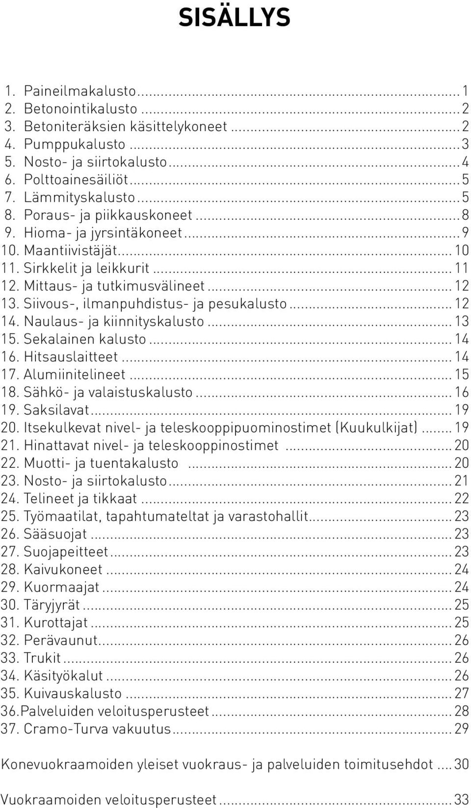 Siivous-, ilmanpuhdistus- ja pesukalusto...12 14. Naulaus- ja kiinnityskalusto...13 15. Sekalainen kalusto...14 16. Hitsauslaitteet...14 17. Alumiinitelineet...15 18. Sähkö- ja valaistuskalusto...16 19.