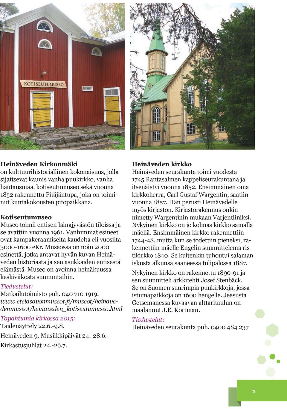 Museossa on noin 2000 esinettä, jotka antavat hyvän kuvan Heinäveden historiasta ja sen asukkaiden entisestä elämästä. Museo on avoinna heinäkuussa keskiviikosta sunnuntaihin.