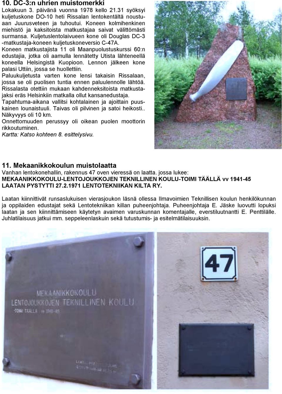 Koneen matkustajista 11 oli Maanpuolustuskurssi 60:n edustajia, jotka oli aamulla lennätetty Utista lähteneellä koneella Helsingistä Kuopioon. Lennon jälkeen kone palasi Uttiin, jossa se huollettiin.