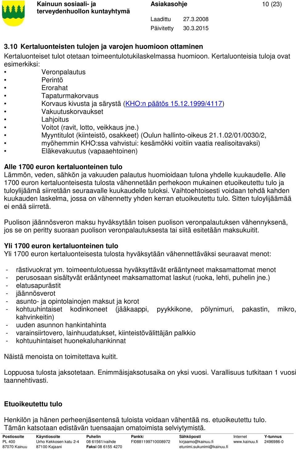 1999/4117) Vakuutuskorvaukset Lahjoitus Voitot (ravit, lotto, veikkaus jne.) Myyntitulot (kiinteistö, osakkeet) (Oulun hallinto-oikeus 21.1.02/01/0030/2, myöhemmin KHO:ssa vahvistui: kesämökki