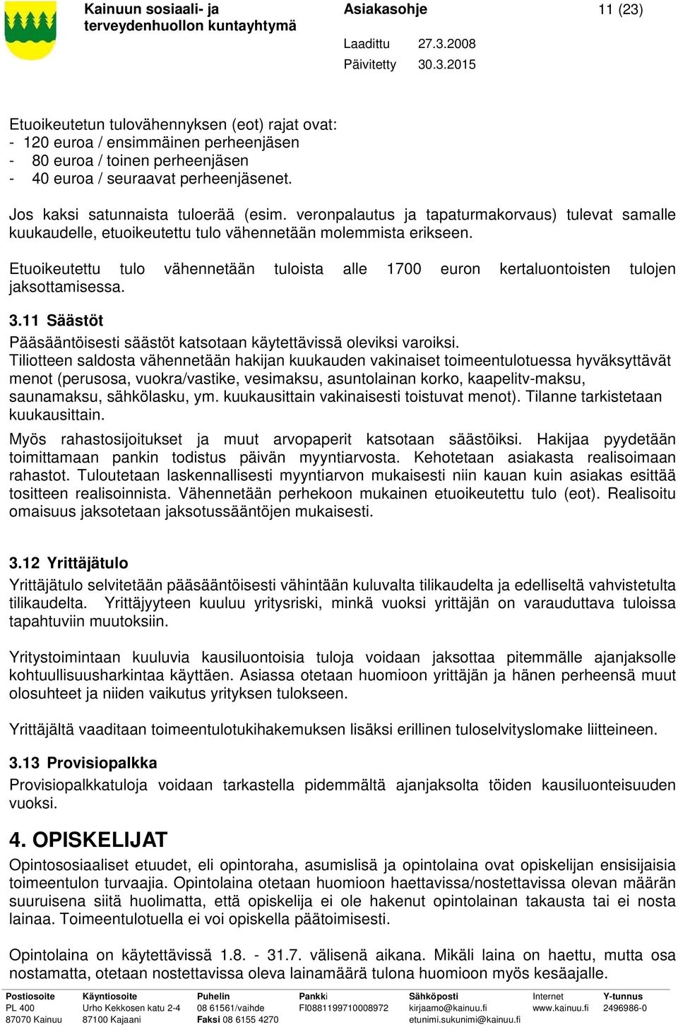 Etuoikeutettu tulo vähennetään tuloista alle 1700 euron kertaluontoisten tulojen jaksottamisessa. 3.11 Säästöt Pääsääntöisesti säästöt katsotaan käytettävissä oleviksi varoiksi.