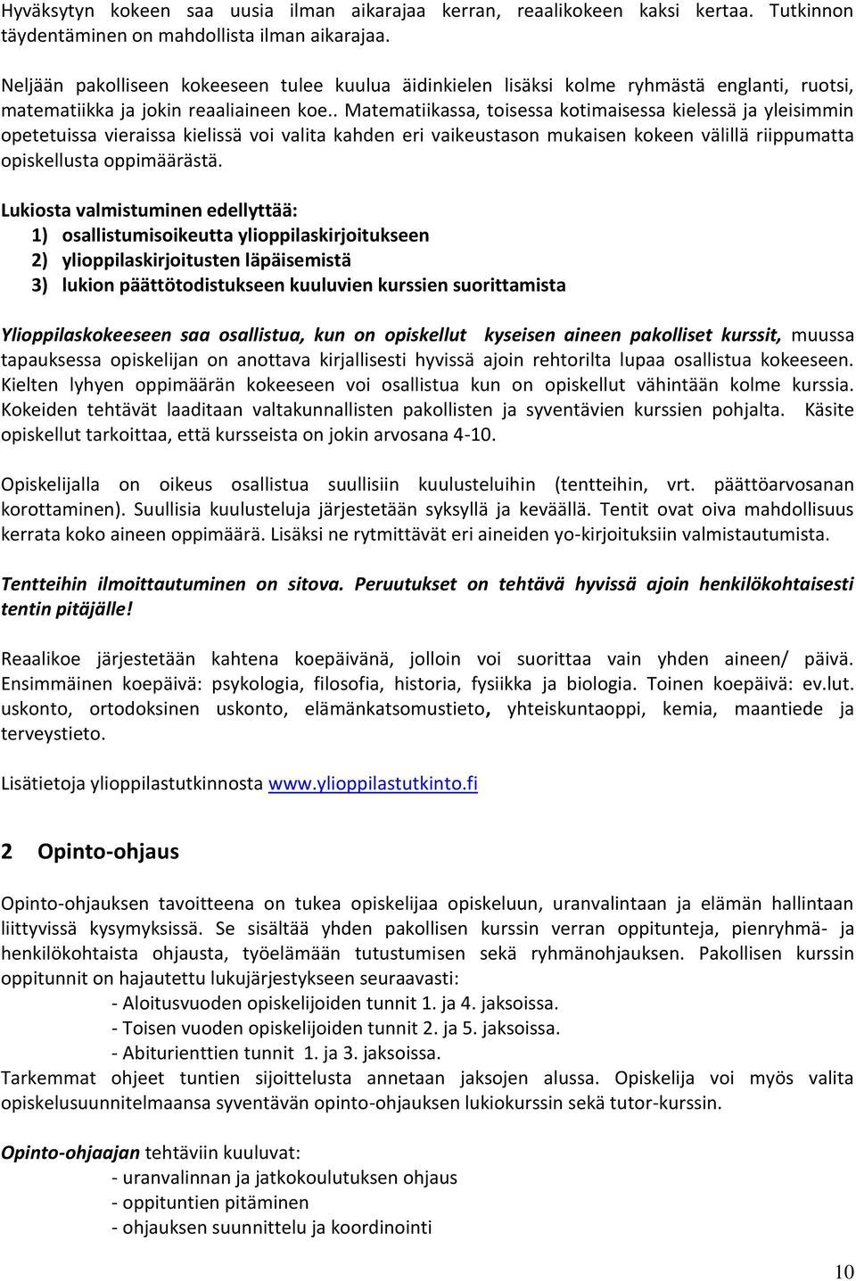 . Matematiikassa, toisessa kotimaisessa kielessä ja yleisimmin opetetuissa vieraissa kielissä voi valita kahden eri vaikeustason mukaisen kokeen välillä riippumatta opiskellusta oppimäärästä.