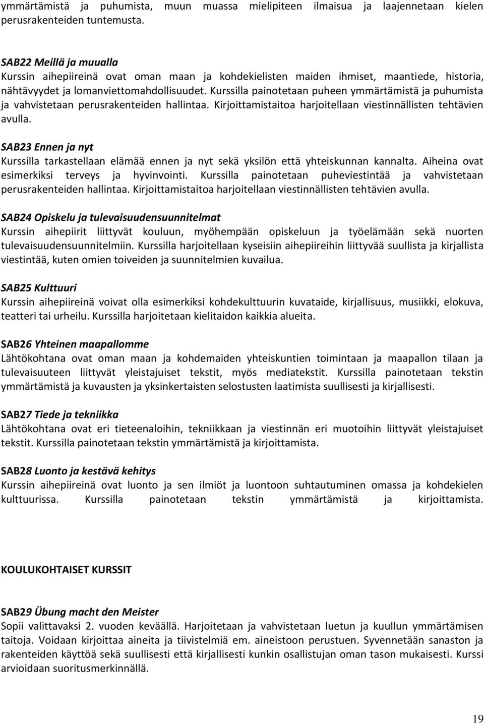 Kurssilla painotetaan puheen ymmärtämistä ja puhumista ja vahvistetaan perusrakenteiden hallintaa. Kirjoittamistaitoa harjoitellaan viestinnällisten tehtävien avulla.