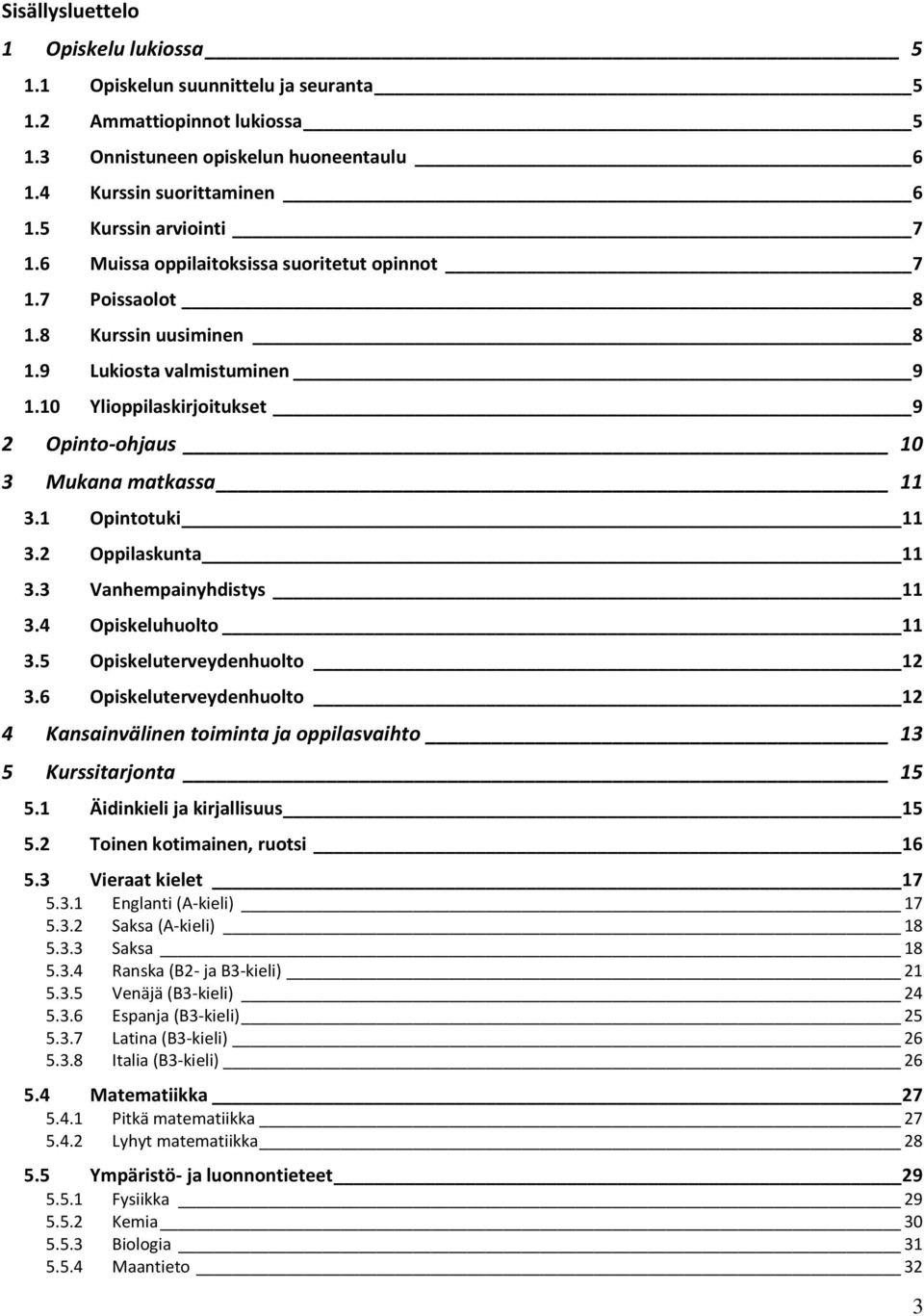 10 Ylioppilaskirjoitukset 9 2 Opinto-ohjaus 10 3 Mukana matkassa 11 3.1 Opintotuki 11 3.2 Oppilaskunta 11 3.3 Vanhempainyhdistys 11 3.4 Opiskeluhuolto 11 3.5 Opiskeluterveydenhuolto 12 3.