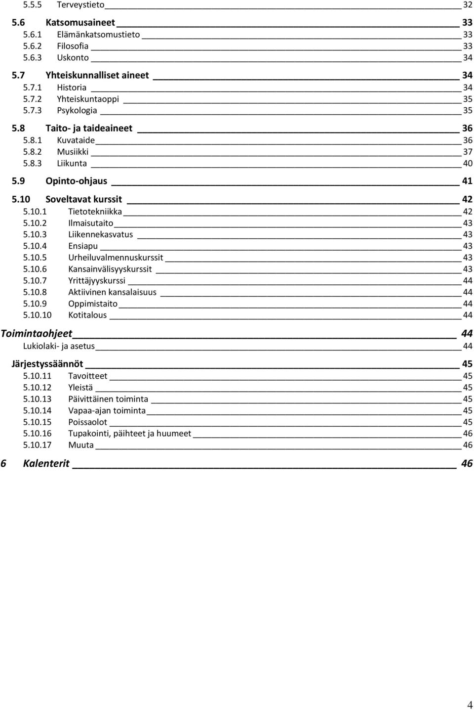 10.4 Ensiapu 43 5.10.5 Urheiluvalmennuskurssit 43 5.10.6 Kansainvälisyyskurssit 43 5.10.7 Yrittäjyyskurssi 44 5.10.8 Aktiivinen kansalaisuus 44 5.10.9 Oppimistaito 44 5.10.10 Kotitalous 44 Toimintaohjeet 44 Lukiolaki- ja asetus 44 Järjestyssäännöt 45 5.