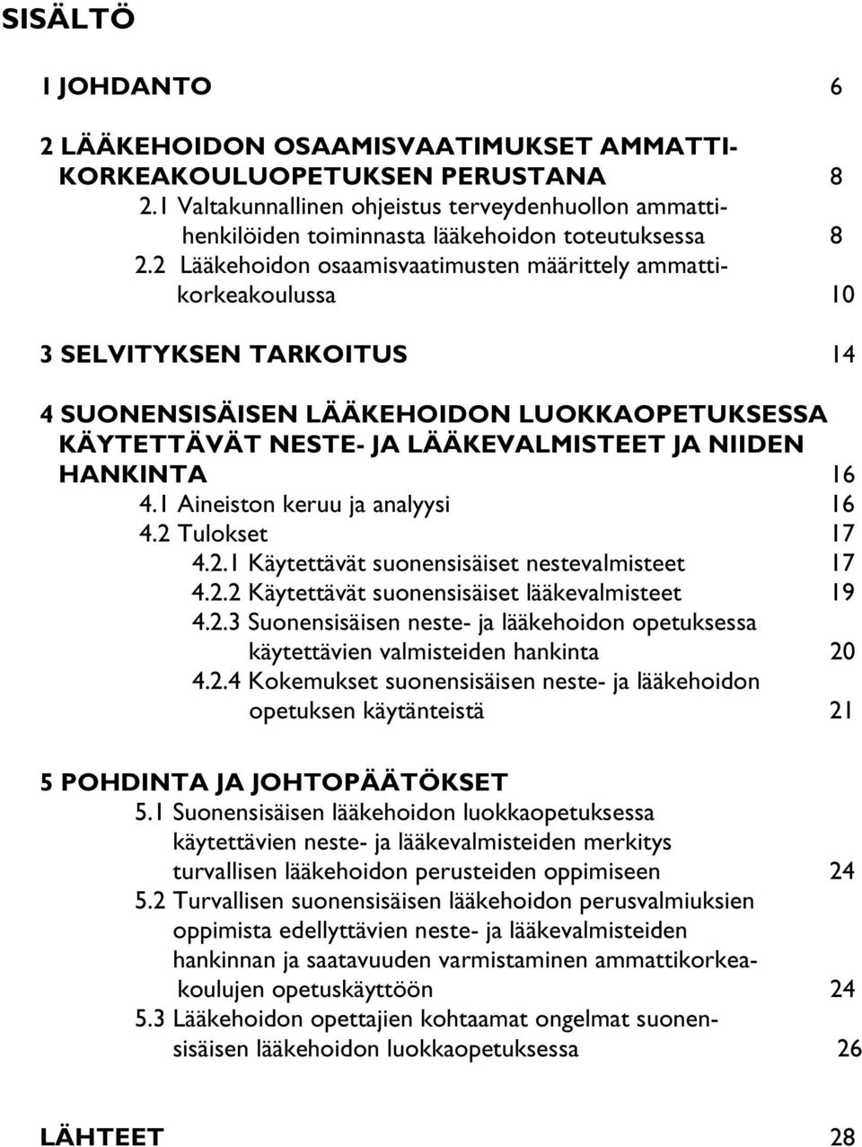 2 Lääkehoidon osaamisvaatimusten määrittely ammattikorkeakoulussa 10 3 SELVITYKSEN TARKOITUS 14 4 SUONENSISÄISEN LÄÄKEHOIDON LUOKKAOPETUKSESSA KÄYTETTÄVÄT NESTE- JA LÄÄKEVALMISTEET JA NIIDEN HANKINTA