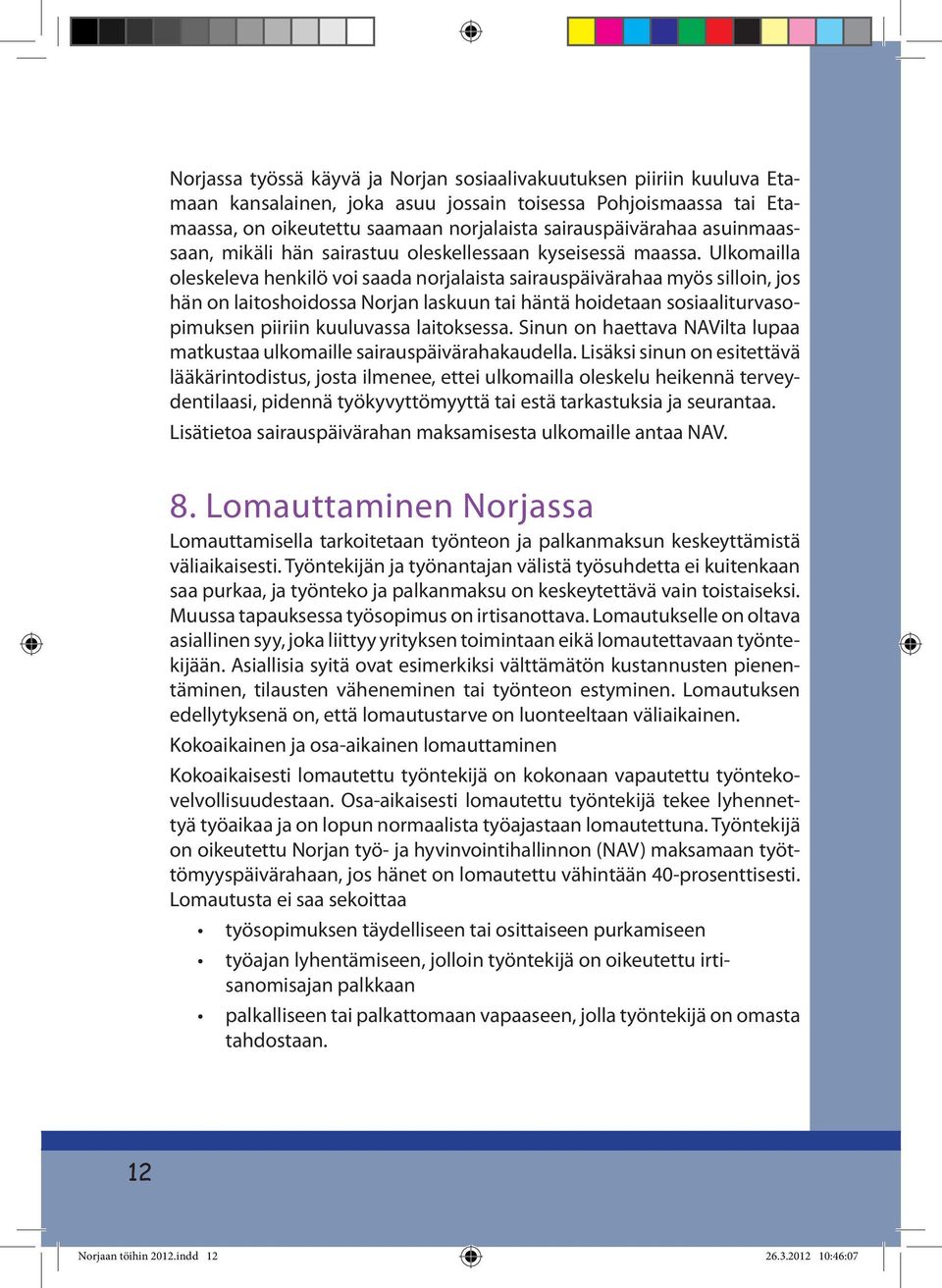 Ulkomailla oleskeleva henkilö voi saada norjalaista sairauspäivärahaa myös silloin, jos hän on laitoshoidossa Norjan laskuun tai häntä hoidetaan sosiaaliturvasopimuksen piiriin kuuluvassa laitoksessa.