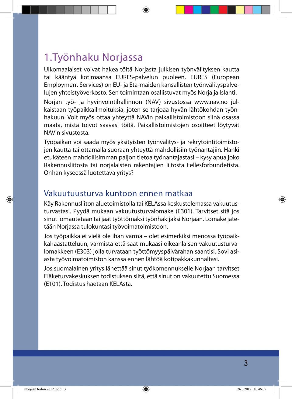 Norjan työ- ja hyvinvointihallinnon (NAV) sivustossa www.nav.no julkaistaan työpaikkailmoituksia, joten se tarjoaa hyvän lähtökohdan työnhakuun.