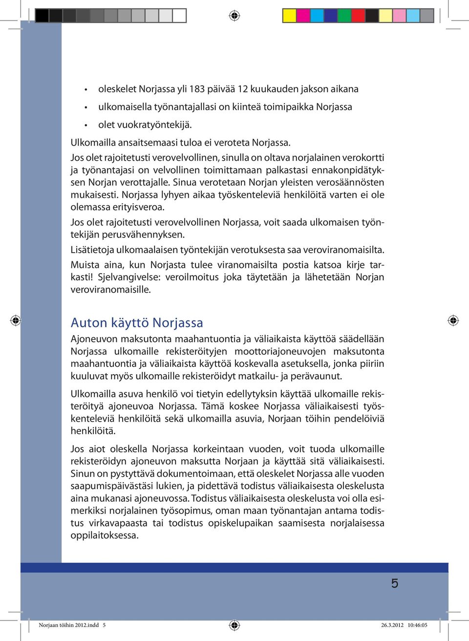 Sinua verotetaan Norjan yleisten verosäännösten mukaisesti. Norjassa lyhyen aikaa työskenteleviä henkilöitä varten ei ole olemassa erityisveroa.