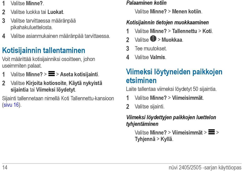 2 Valitse Kirjoita kotiosoite, Käytä nykyistä sijaintia tai Viimeksi löydetyt. Sijainti tallennetaan nimellä Koti Tallennettu-kansioon (sivu 16). Palaaminen kotiin Valitse Minne? > Menen kotiin.