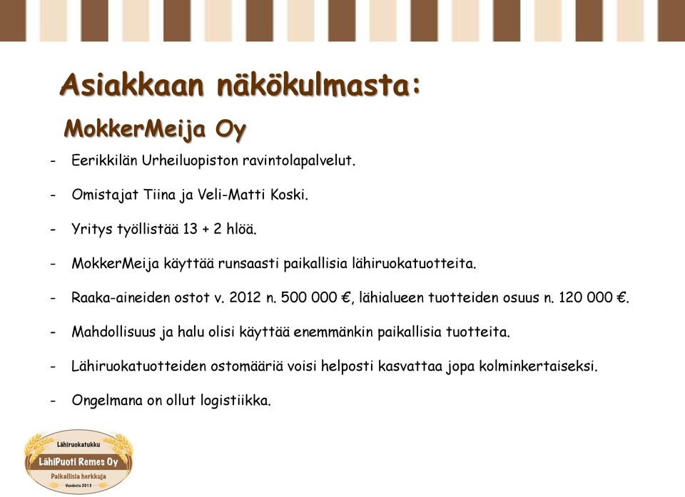 - MokkerMeija käyttää runsaasti paikallisia lähiruokatuotteita. - Raaka-aineiden ostot v. 2012 n.