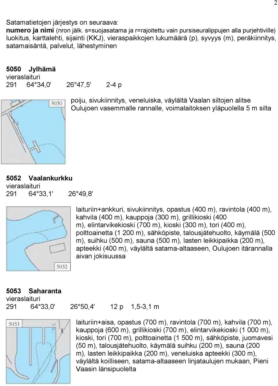 lähestyminen 5050 Jylhämä 291 64 34,0' 26 47,5' 2-4 p poiju, sivukiinnitys, veneluiska, väylältä Vaalan siltojen alitse Oulujoen vasemmalle rannalle, voimalaitoksen yläpuolella 5 m silta 5052