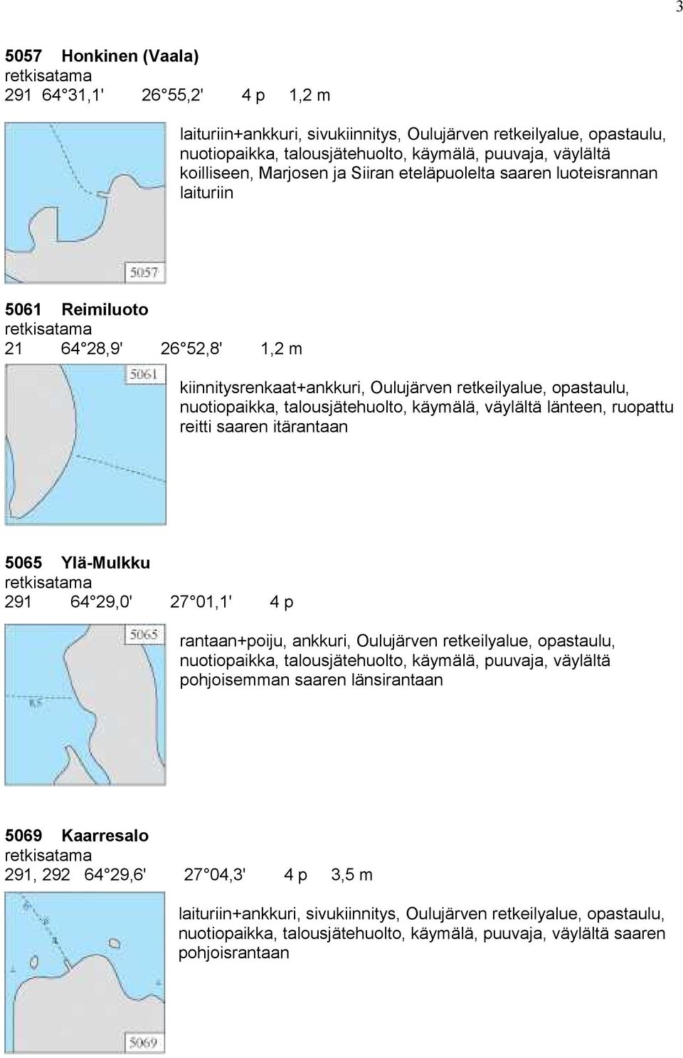 talousjätehuolto, käymälä, väylältä länteen, ruopattu reitti saaren itärantaan 5065 Ylä-Mulkku 291 64 29,0' 27 01,1' 4 p rantaan+poiju, ankkuri, Oulujärven retkeilyalue, opastaulu, nuotiopaikka,