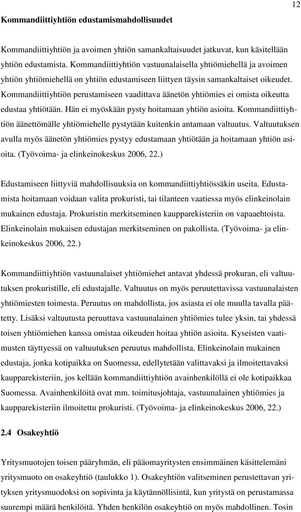 Kommandiittiyhtiön perustamiseen vaadittava äänetön yhtiömies ei omista oikeutta edustaa yhtiötään. Hän ei myöskään pysty hoitamaan yhtiön asioita.