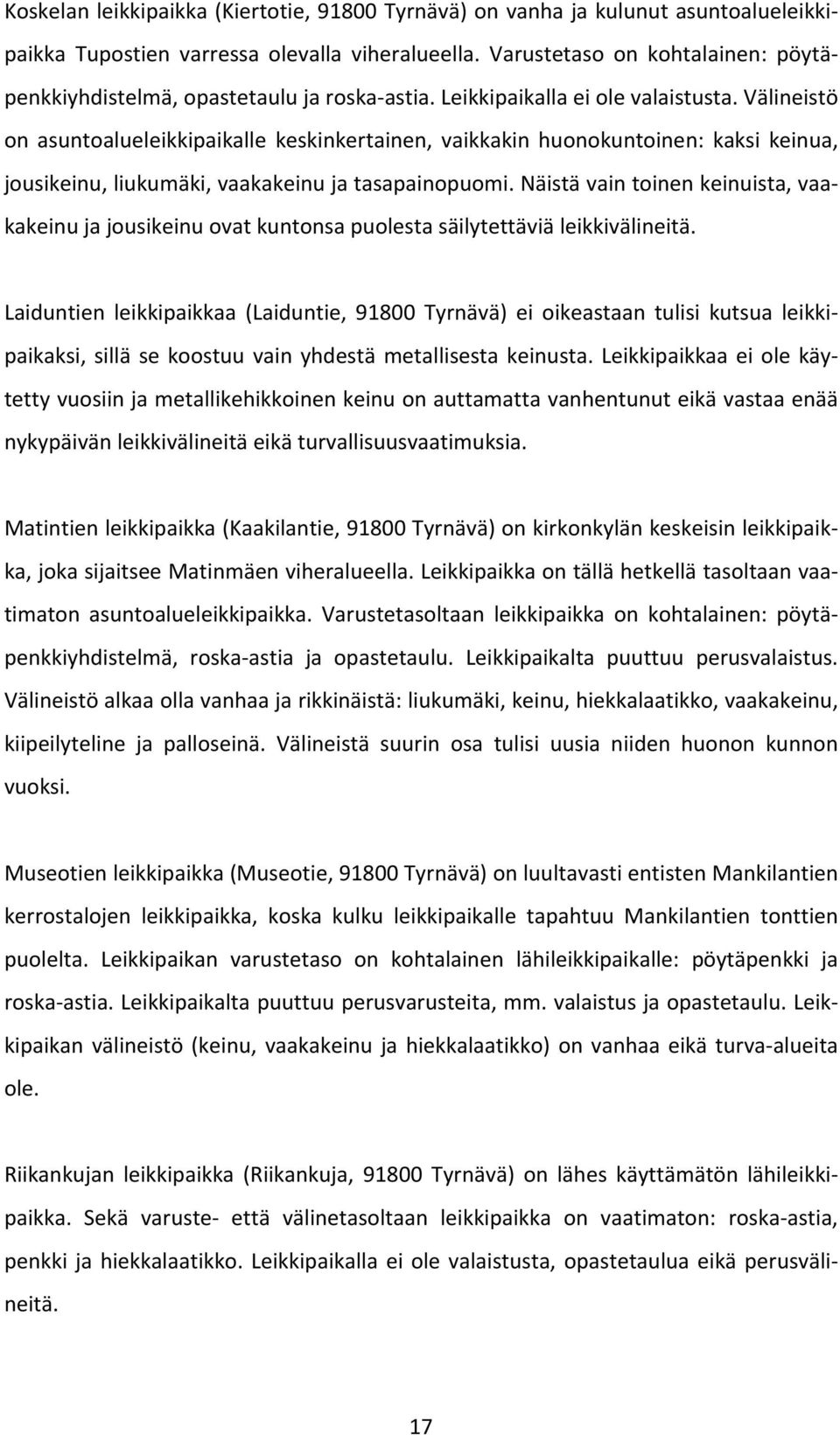 Välineistö on asuntoalueleikkipaikalle keskinkertainen, vaikkakin huonokuntoinen: kaksi keinua, jousikeinu, liukumäki, vaakakeinu ja tasapainopuomi.