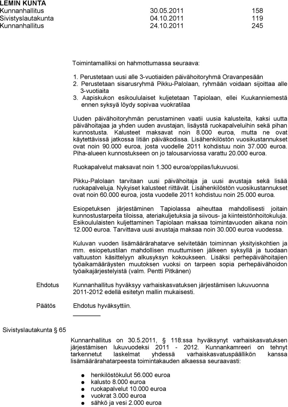 Aapiskukon esikoululaiset kuljetetaan Tapiolaan, ellei Kuukanniemestä ennen syksyä löydy sopivaa vuokratilaa Uuden päivähoitoryhmän perustaminen vaatii uusia kalusteita, kaksi uutta päivähoitajaa ja