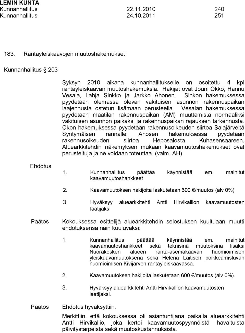 Hakijat ovat Jouni Okko, Hannu Vesala, Lahja Sinkko ja Jarkko Ahonen. Sinkon hakemuksessa pyydetään olemassa olevan vakituisen asunnon rakennuspaikan laajennusta ostetun lisämaan perusteella.