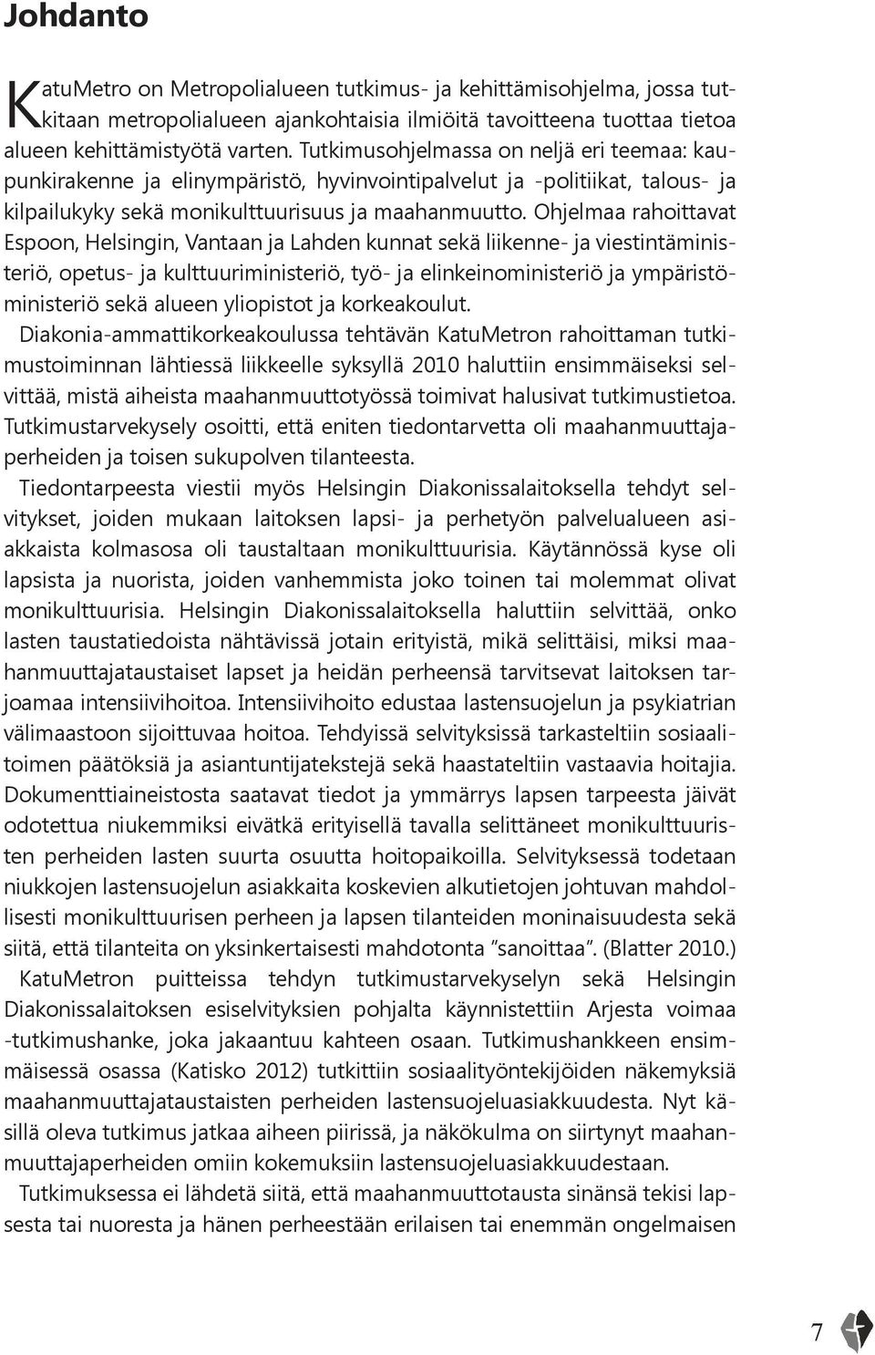 Ohjelmaa rahoittavat Espoon, Helsingin, Vantaan ja Lahden kunnat sekä liikenne- ja viestintäministeriö, opetus- ja kulttuuriministeriö, työ- ja elinkeinoministeriö ja ympäristöministeriö sekä alueen