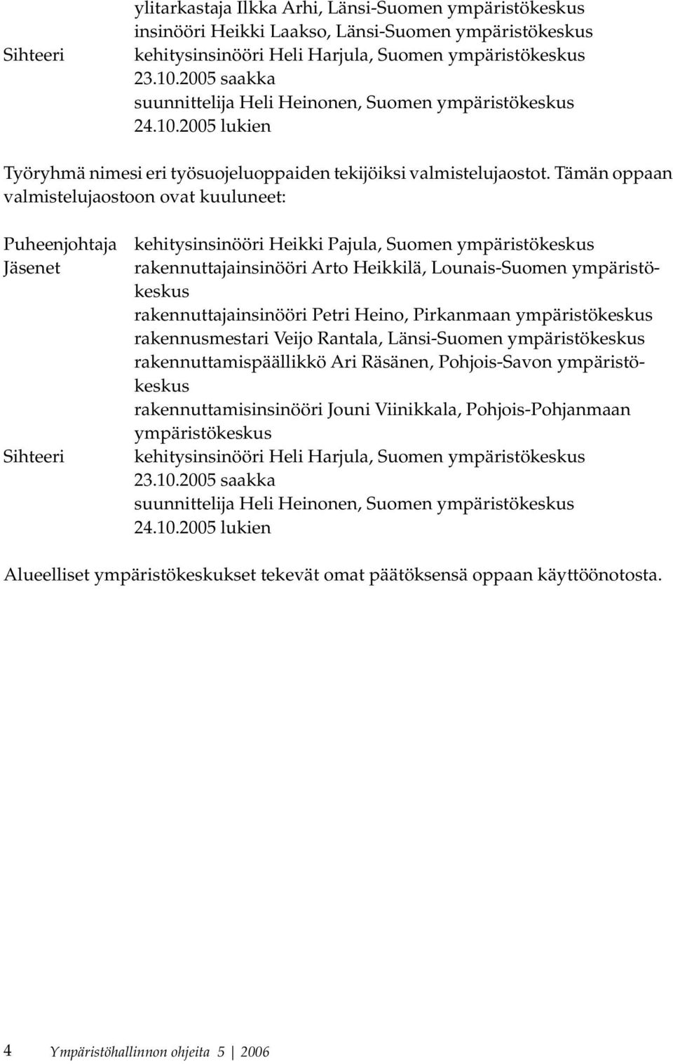 Tämän oppaan valmistelujaostoon ovat kuuluneet: Puheenjohtaja kehitysinsinööri Heikki Pajula, Suomen ympäristökeskus Jäsenet rakennuttajainsinööri Arto Heikkilä, Lounais-Suomen ympäristökeskus