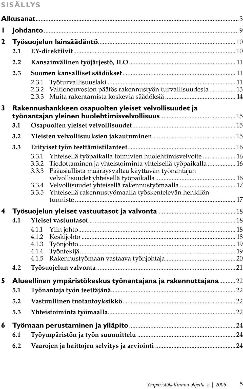 .. 14 3 Rakennushankkeen osapuolten yleiset velvollisuudet ja työnantajan yleinen huolehtimisvelvollisuus...15 3.1 Osapuolten yleiset velvollisuudet...15 3.2 Yleisten velvollisuuksien jakautuminen.