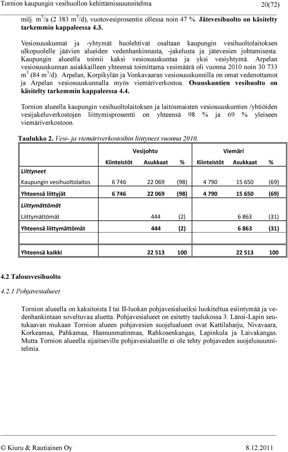 Arpelan, Korpikylän ja Vonkavaaran vesiosuuskunnilla on omat vedenottamot ja Arpelan vesiosuuskunnalla myös viemäriverkostoa. Osuuskuntien vesihuolto on käsitelty tarkemmin kappaleessa 4.