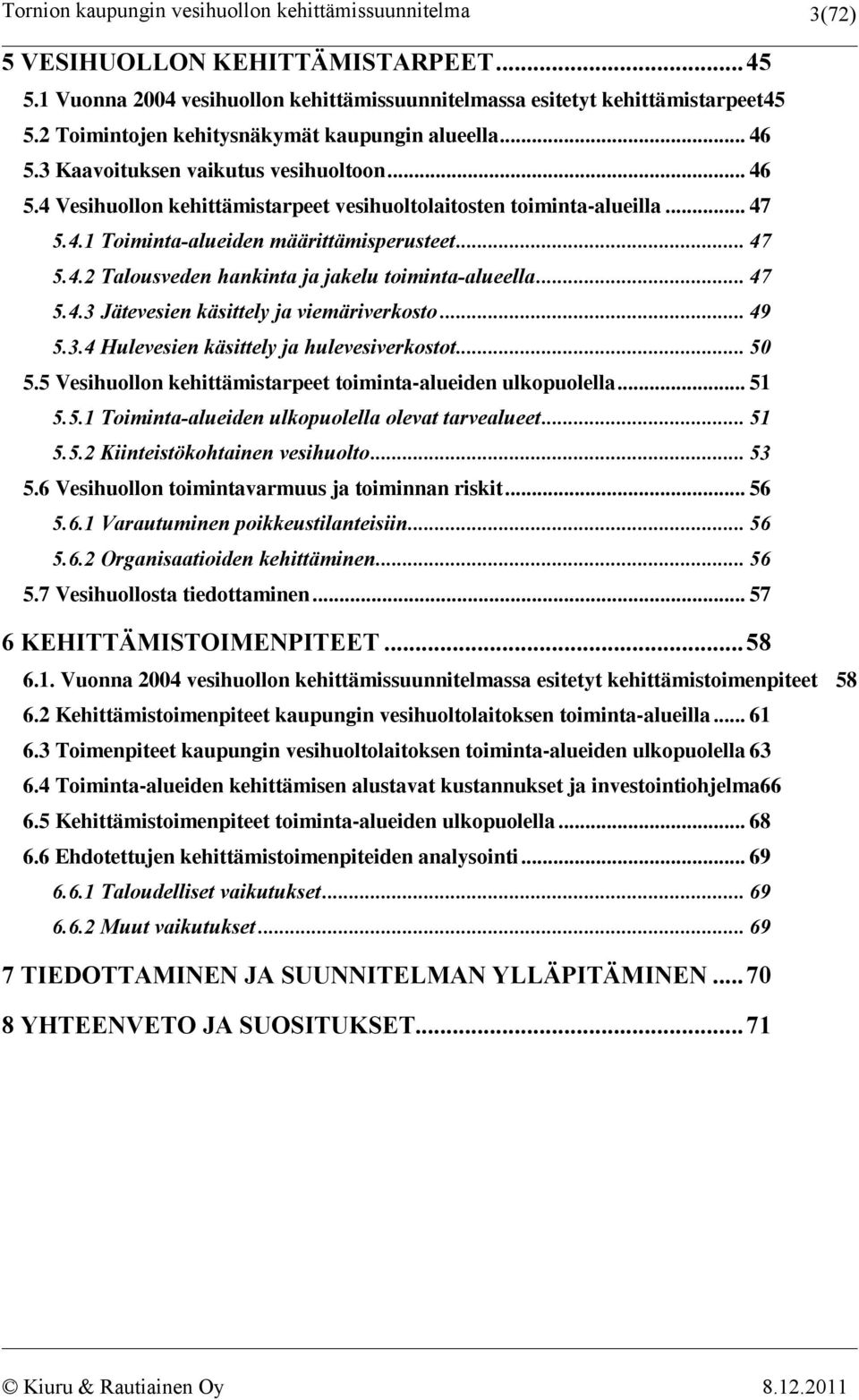 .. 47 5.4.3 Jätevesien käsittely ja viemäriverkosto... 49 5.3.4 Hulevesien käsittely ja hulevesiverkostot... 50 5.5 Vesihuollon kehittämistarpeet toiminta-alueiden ulkopuolella... 51 5.5.1 Toiminta-alueiden ulkopuolella olevat tarvealueet.