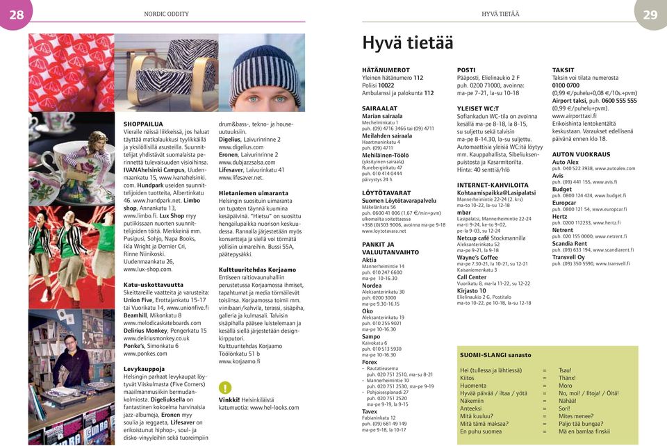 Hundpark useiden suunnittelijoiden tuotteita, Albertinkatu 46. www.hundpark.net. Limbo shop, Annankatu 13, www.limbo.fi. Lux Shop myy putiikissaan nuorten suunnittelijoiden töitä. Merkkeinä mm.
