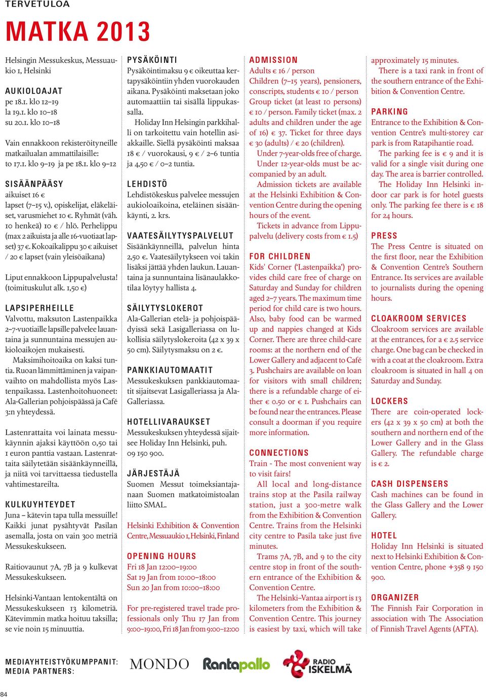 Perhelippu (max 2 aikuista ja alle 16-vuotiaat lapset) 37. Kokoaikalippu 30 aikuiset / 20 lapset (vain yleisöaikana) Liput ennakkoon Lippupalvelusta! (toimituskulut alk.