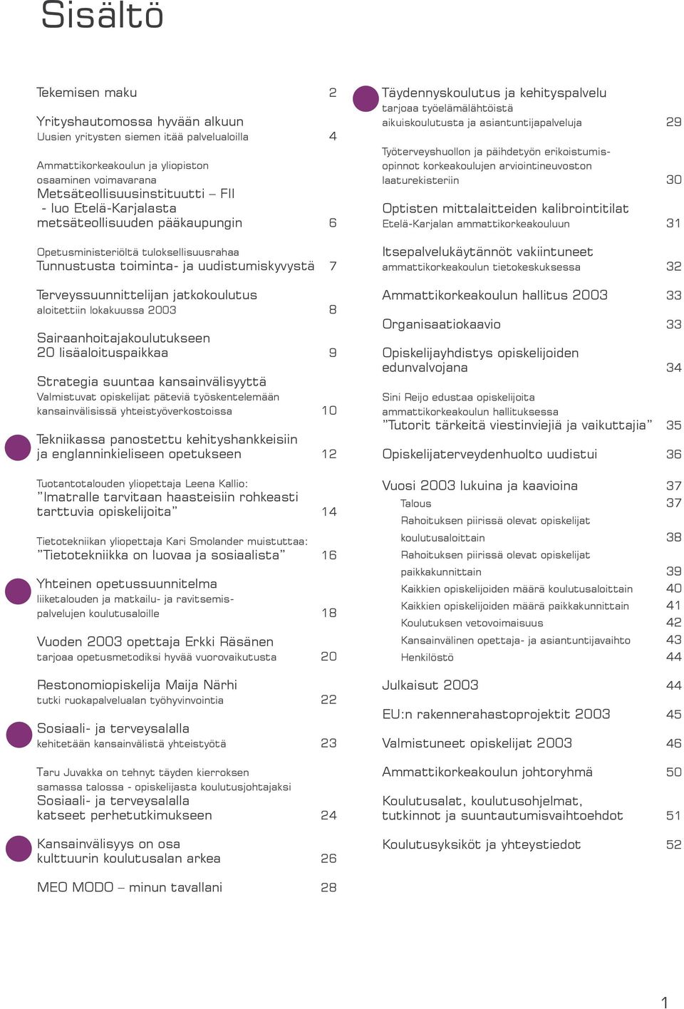 8 Sairaanhoitajakoulutukseen 20 lisäaloituspaikkaa 9 Strategia suuntaa kansainvälisyyttä Valmistuvat opiskelijat päteviä työskentelemään kansainvälisissä yhteistyöverkostoissa 10 Tekniikassa