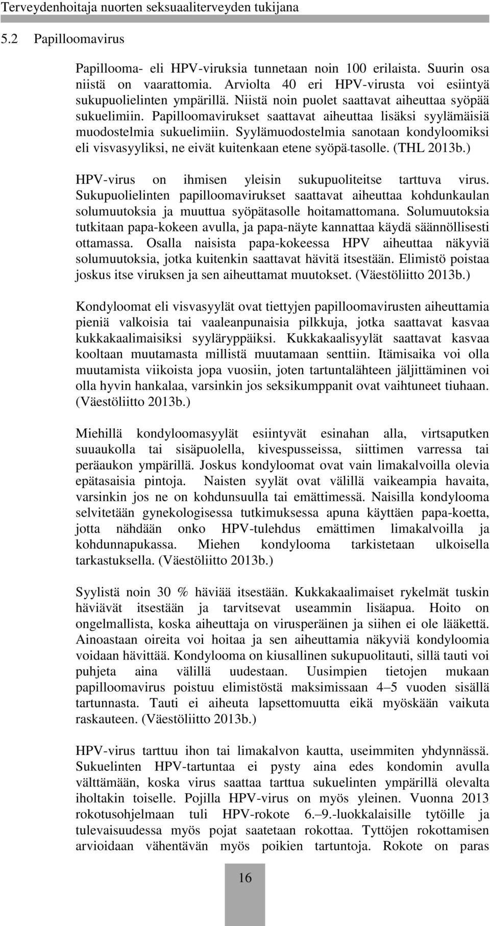 Syylämuodostelmia sanotaan kondyloomiksi eli visvasyyliksi, ne eivät kuitenkaan etene syöpä-tasolle. (THL 2013b.) HPV-virus on ihmisen yleisin sukupuoliteitse tarttuva virus.