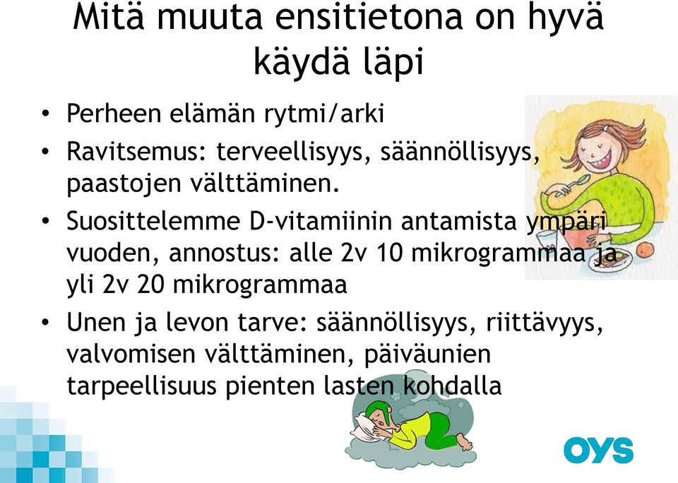 Suosittelemme D-vitamiinin antamista ympäri vuoden, annostus: alle 2v 10 mikrogrammaa ja