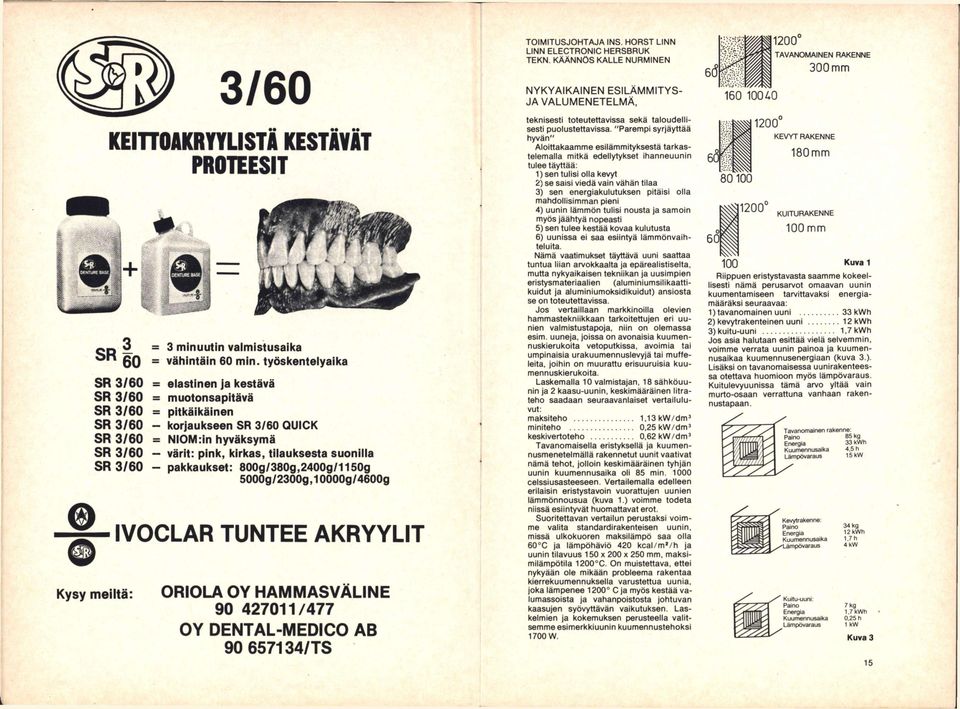 tilauksesta suonilla SR 3/60 - pakkaukset: 800g/380g,2400g/1150g 5000g/2300g, 10000g/4600g Kysy meiltä: IVOCLAR TUNTEE AKRYYLIT ORIOLA OY HAMMASVÄLINE 90 427011/477 OY DENTAL-MEDICO AB 90 657134/TS