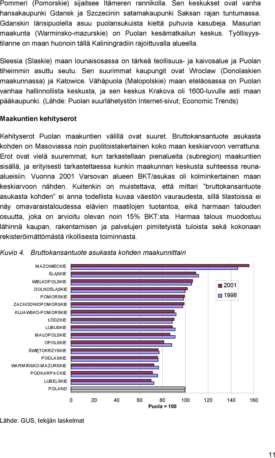 Työllisyystilanne on maan huonoin tällä Kaliningradiin rajoittuvalla alueella. Sleesia (Slaskie) maan lounaisosassa on tärkeä teollisuus- ja kaivosalue ja Puolan tiheimmin asuttu seutu.