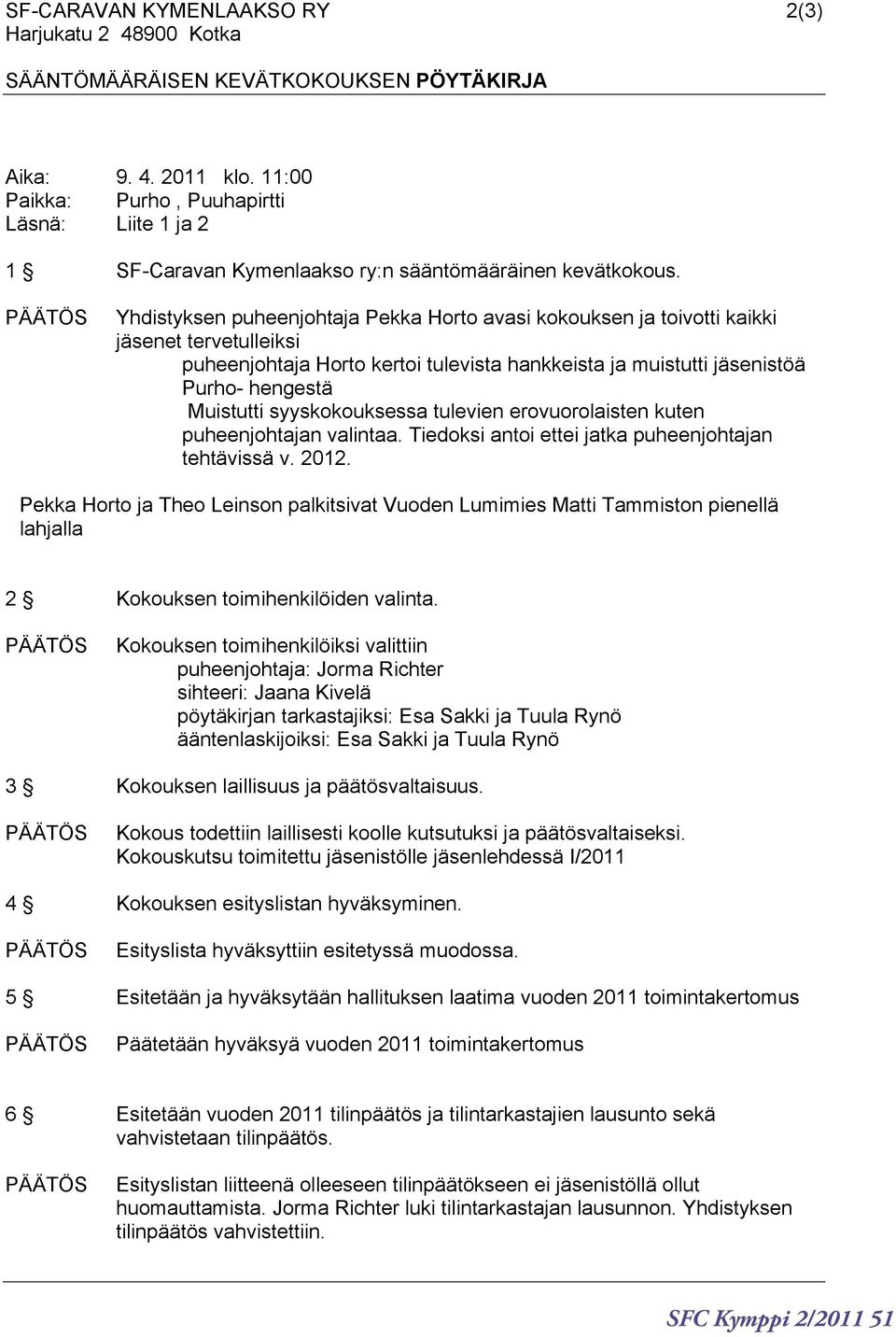 PÄÄTÖS Yhdistyksen puheenjohtaja Pekka Horto avasi kokouksen ja toivotti kaikki jäsenet tervetulleiksi puheenjohtaja Horto kertoi tulevista hankkeista ja muistutti jäsenistöä Purho- hengestä