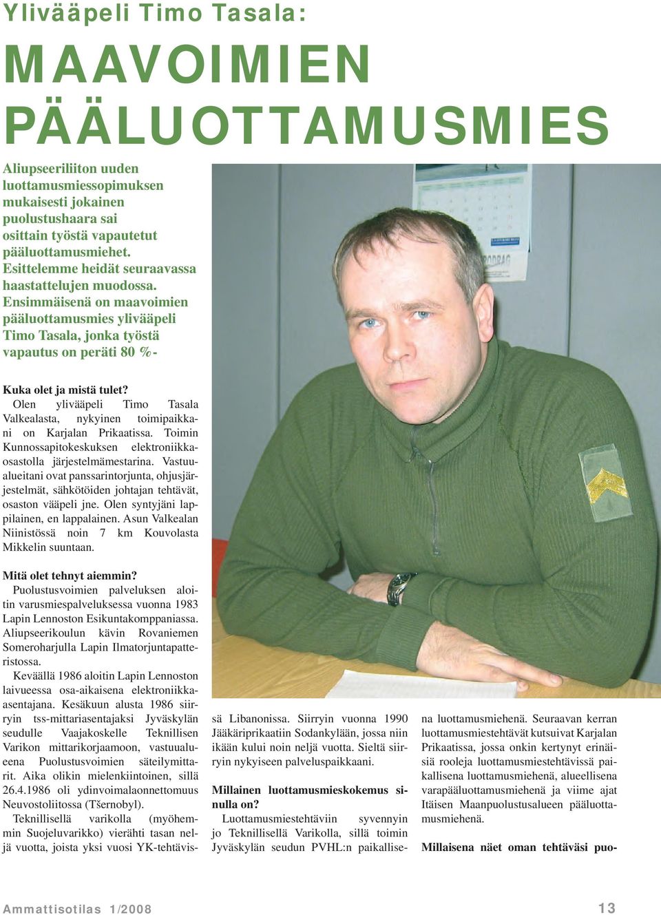 Olen ylivääpeli Timo Tasala Valkealasta, nykyinen toimipaikkani on Karjalan Prikaatissa. Toimin Kunnossapitokeskuksen elektroniikkaosastolla järjestelmämestarina.